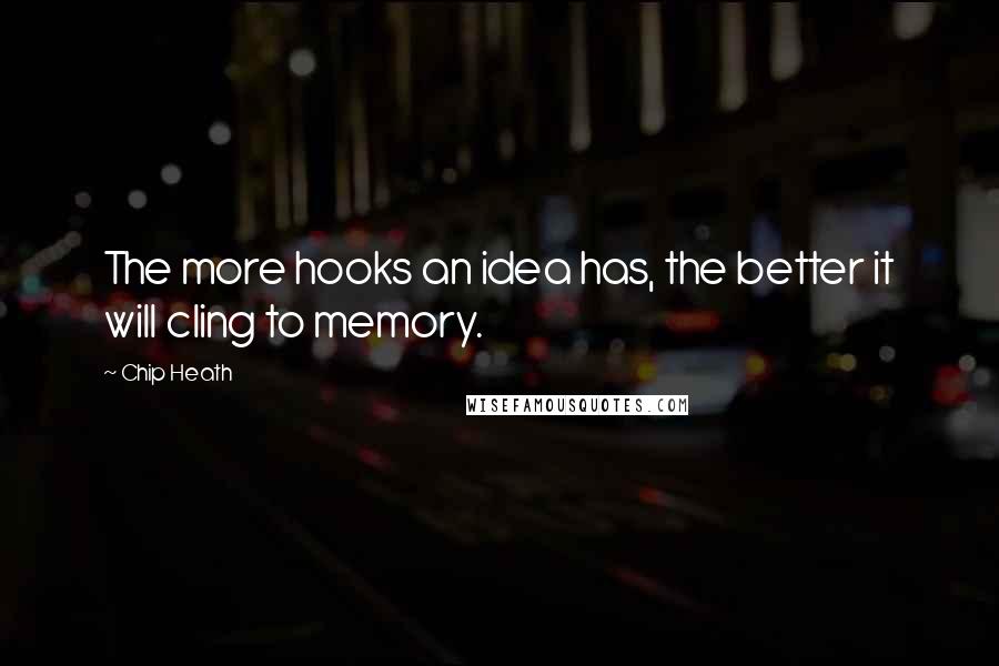 Chip Heath Quotes: The more hooks an idea has, the better it will cling to memory.