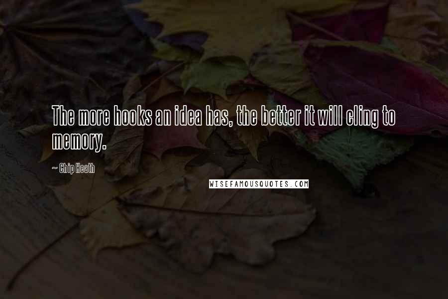 Chip Heath Quotes: The more hooks an idea has, the better it will cling to memory.