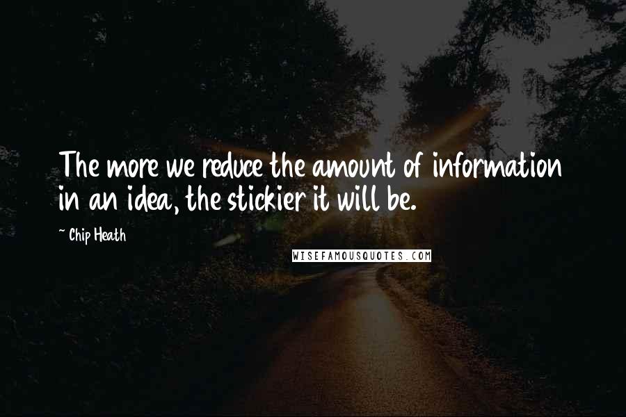Chip Heath Quotes: The more we reduce the amount of information in an idea, the stickier it will be.
