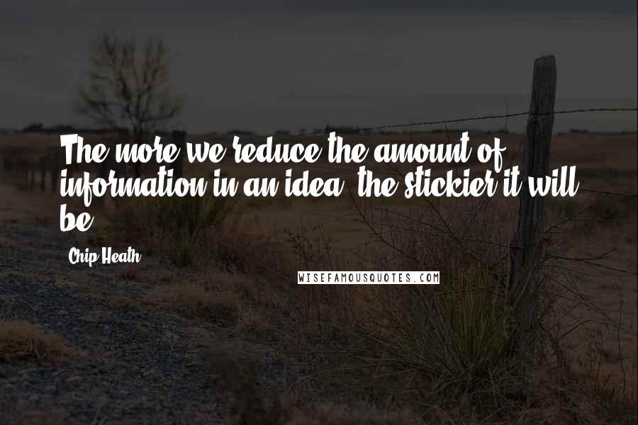 Chip Heath Quotes: The more we reduce the amount of information in an idea, the stickier it will be.