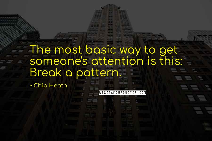 Chip Heath Quotes: The most basic way to get someone's attention is this: Break a pattern.