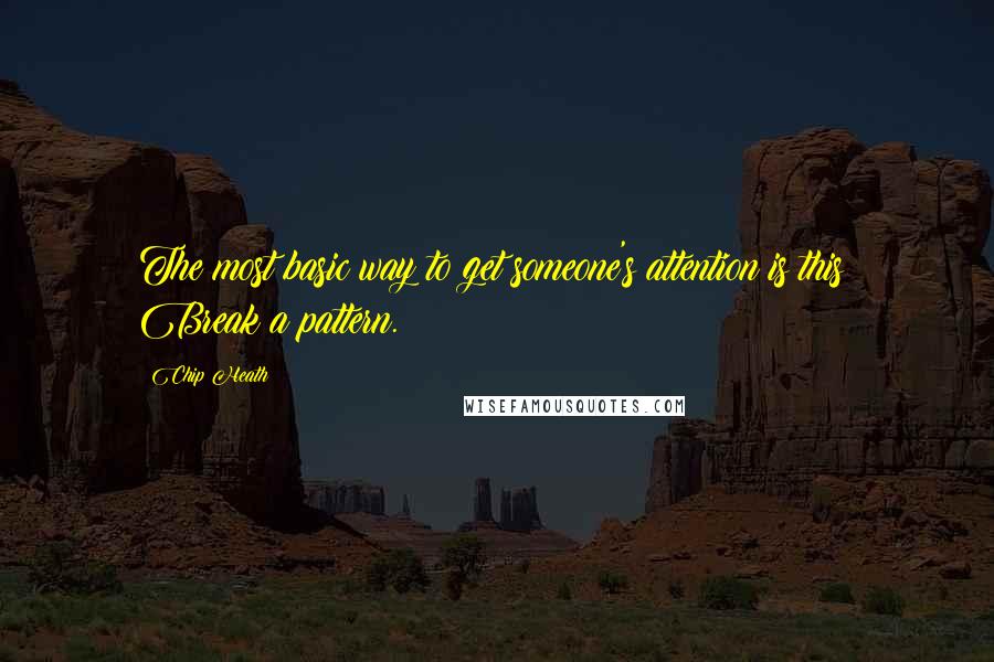 Chip Heath Quotes: The most basic way to get someone's attention is this: Break a pattern.