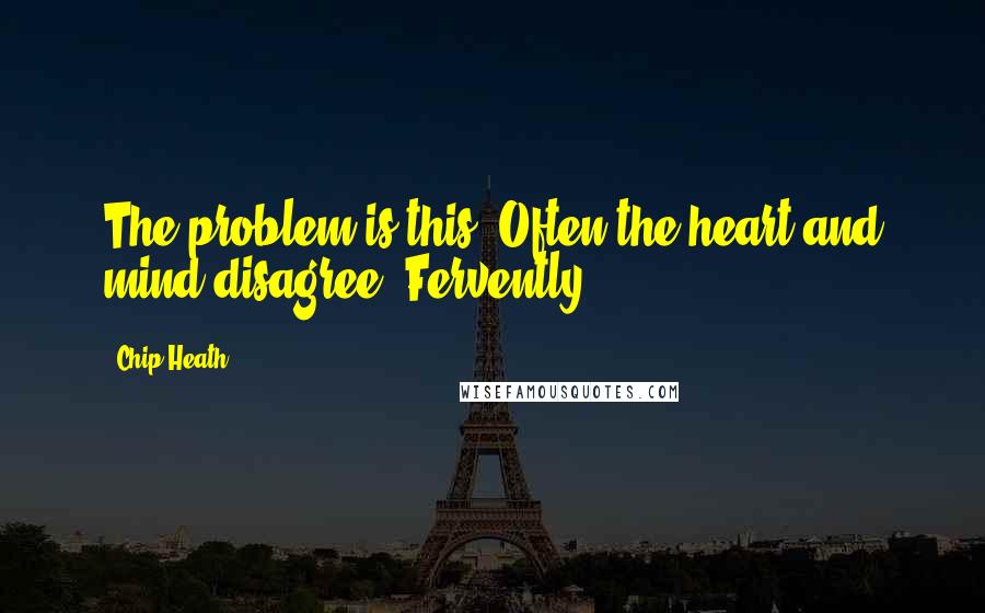 Chip Heath Quotes: The problem is this: Often the heart and mind disagree. Fervently.