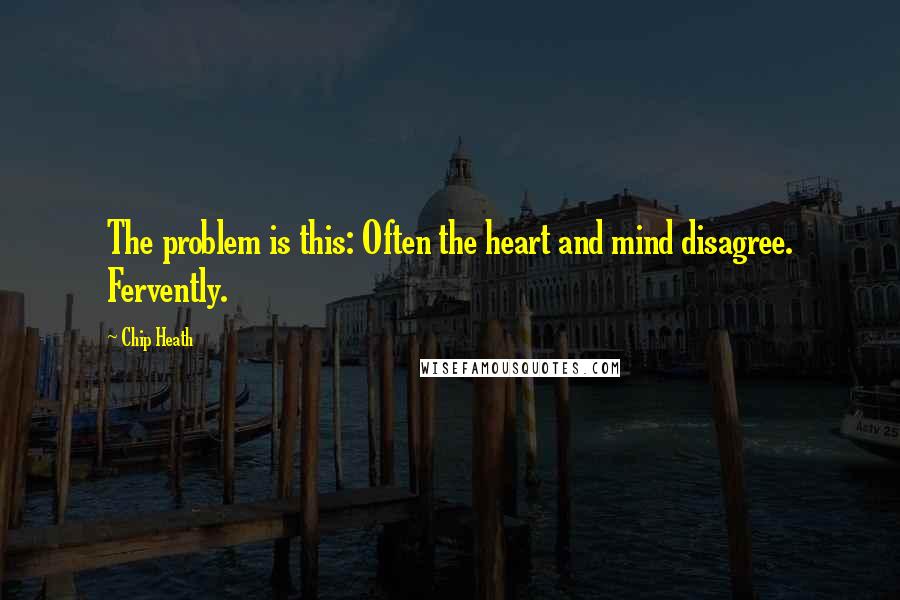 Chip Heath Quotes: The problem is this: Often the heart and mind disagree. Fervently.