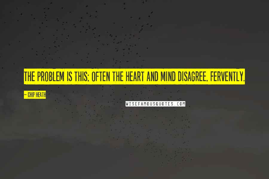 Chip Heath Quotes: The problem is this: Often the heart and mind disagree. Fervently.