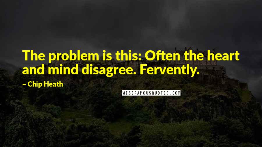 Chip Heath Quotes: The problem is this: Often the heart and mind disagree. Fervently.
