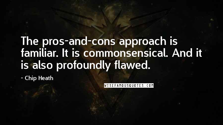 Chip Heath Quotes: The pros-and-cons approach is familiar. It is commonsensical. And it is also profoundly flawed.