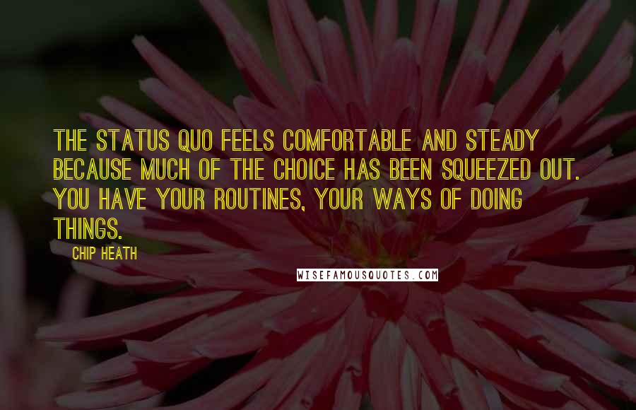 Chip Heath Quotes: The status quo feels comfortable and steady because much of the choice has been squeezed out. You have your routines, your ways of doing things.