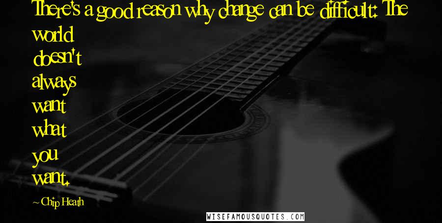 Chip Heath Quotes: There's a good reason why change can be difficult: The world doesn't always want what you want.