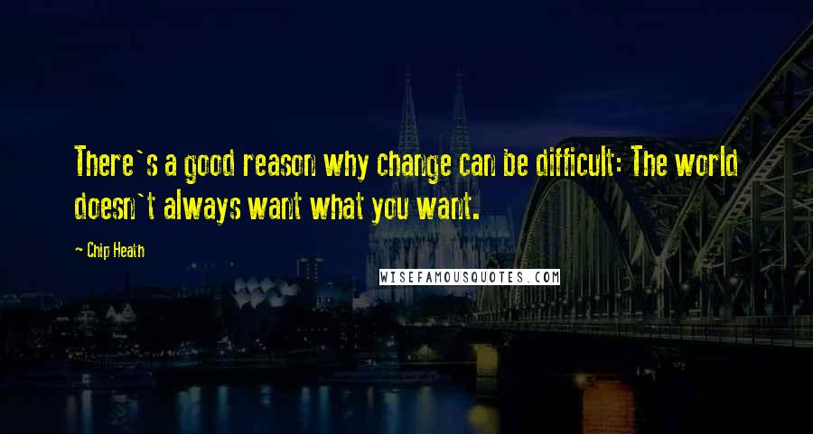 Chip Heath Quotes: There's a good reason why change can be difficult: The world doesn't always want what you want.