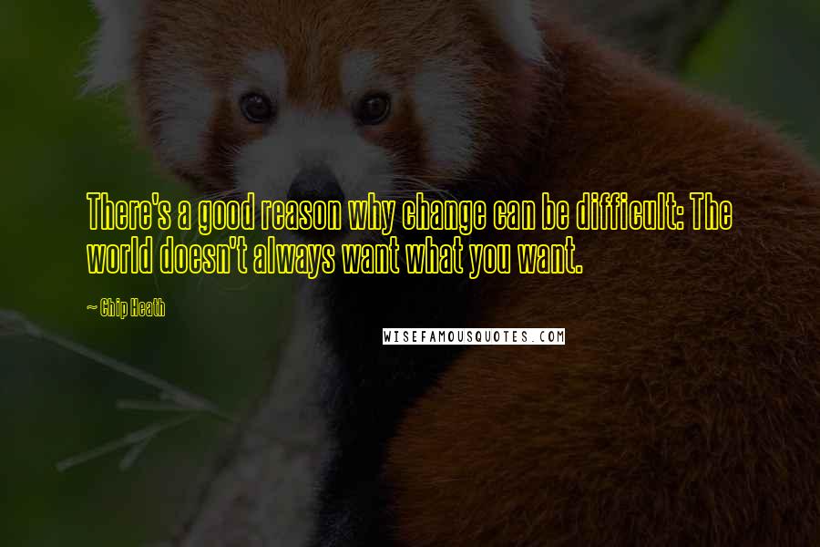 Chip Heath Quotes: There's a good reason why change can be difficult: The world doesn't always want what you want.