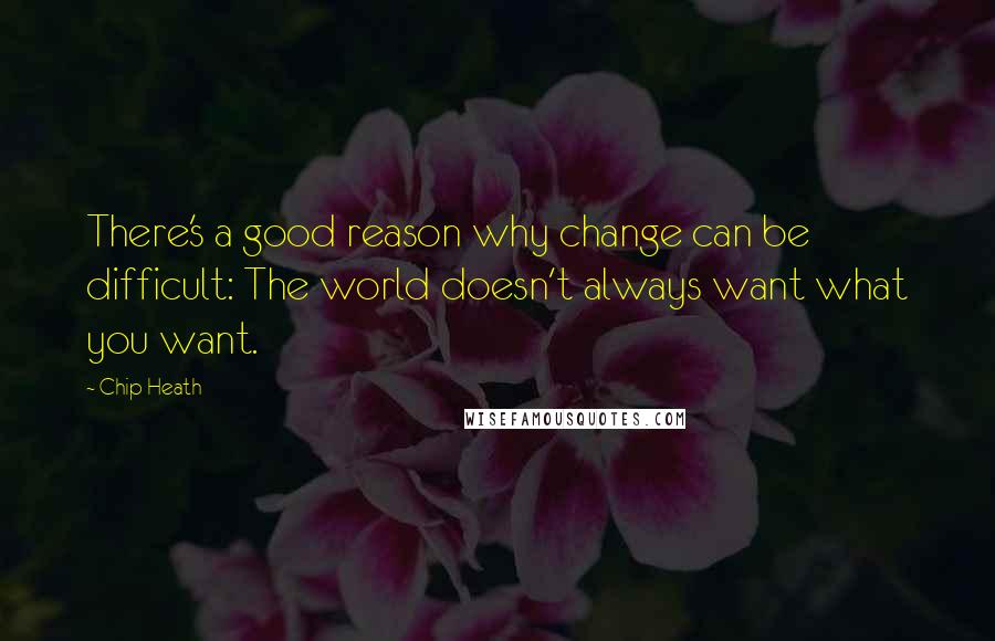 Chip Heath Quotes: There's a good reason why change can be difficult: The world doesn't always want what you want.