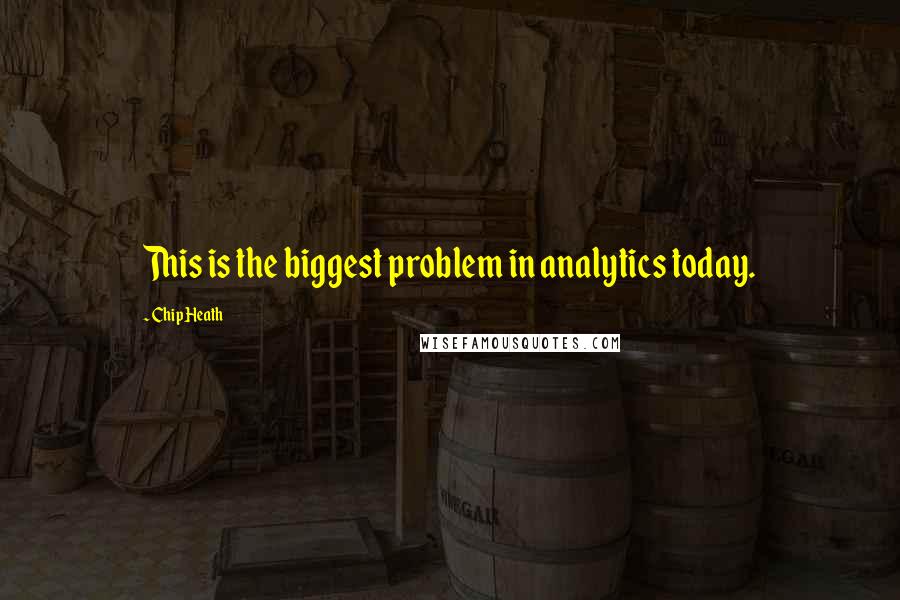 Chip Heath Quotes: This is the biggest problem in analytics today.