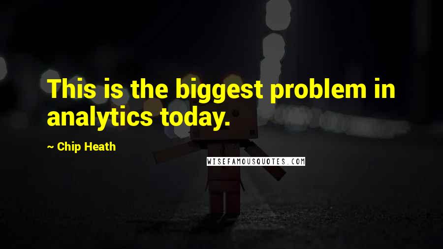 Chip Heath Quotes: This is the biggest problem in analytics today.