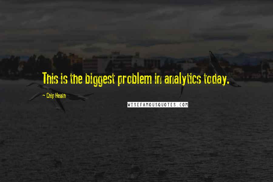 Chip Heath Quotes: This is the biggest problem in analytics today.