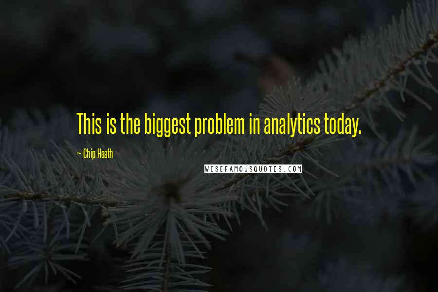 Chip Heath Quotes: This is the biggest problem in analytics today.