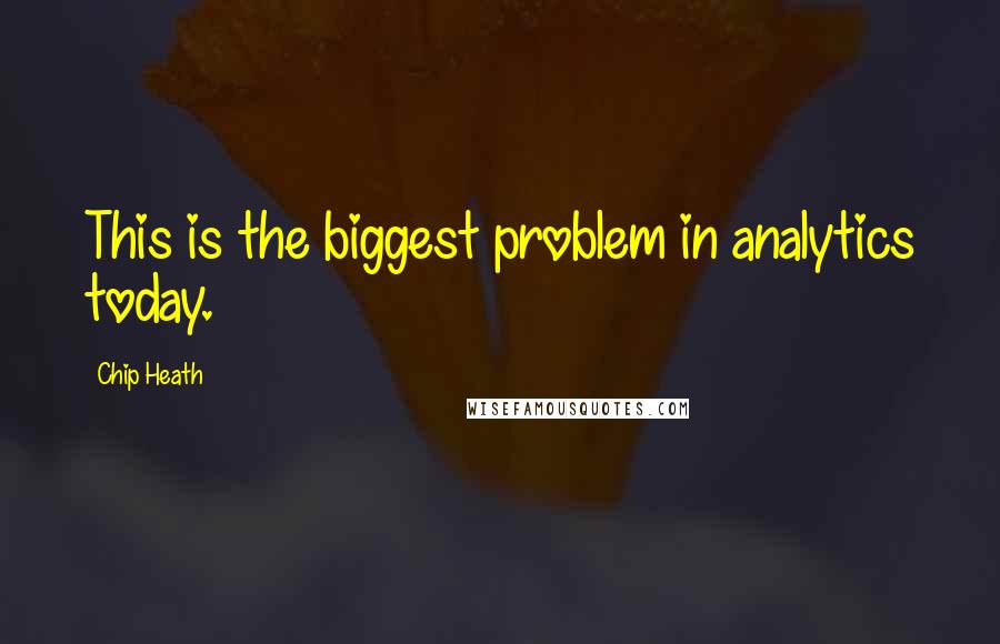 Chip Heath Quotes: This is the biggest problem in analytics today.