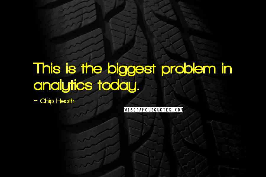 Chip Heath Quotes: This is the biggest problem in analytics today.