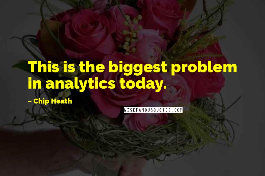 Chip Heath Quotes: This is the biggest problem in analytics today.