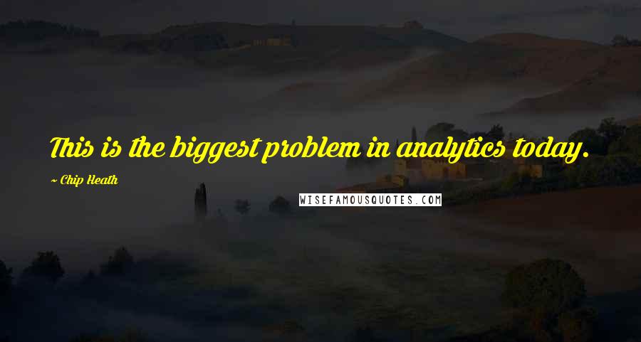 Chip Heath Quotes: This is the biggest problem in analytics today.