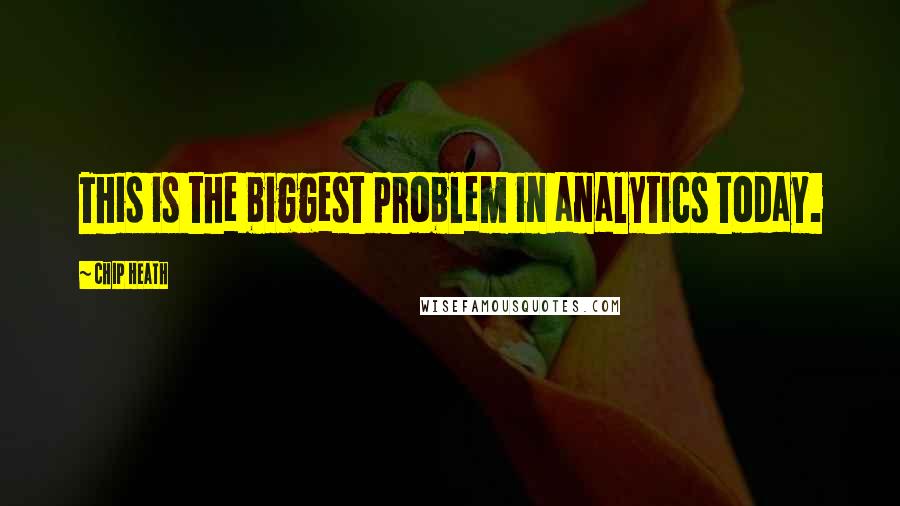 Chip Heath Quotes: This is the biggest problem in analytics today.