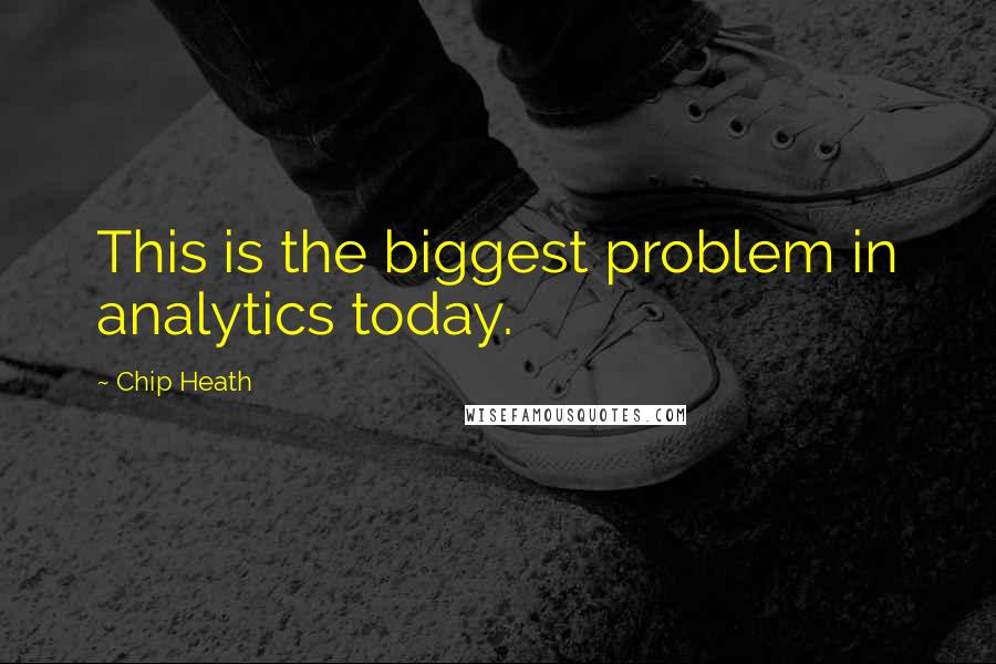 Chip Heath Quotes: This is the biggest problem in analytics today.