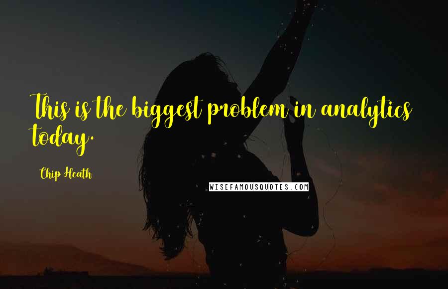 Chip Heath Quotes: This is the biggest problem in analytics today.