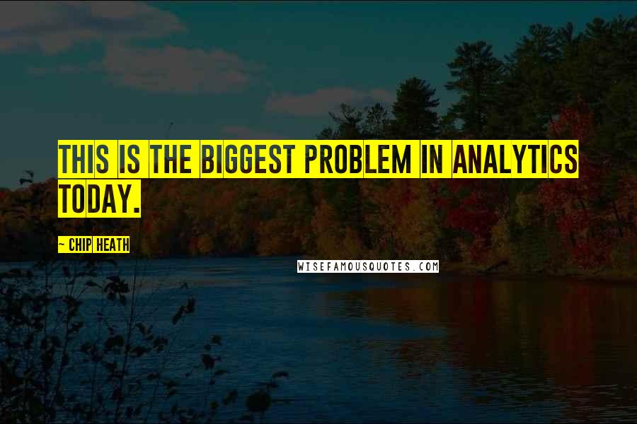 Chip Heath Quotes: This is the biggest problem in analytics today.