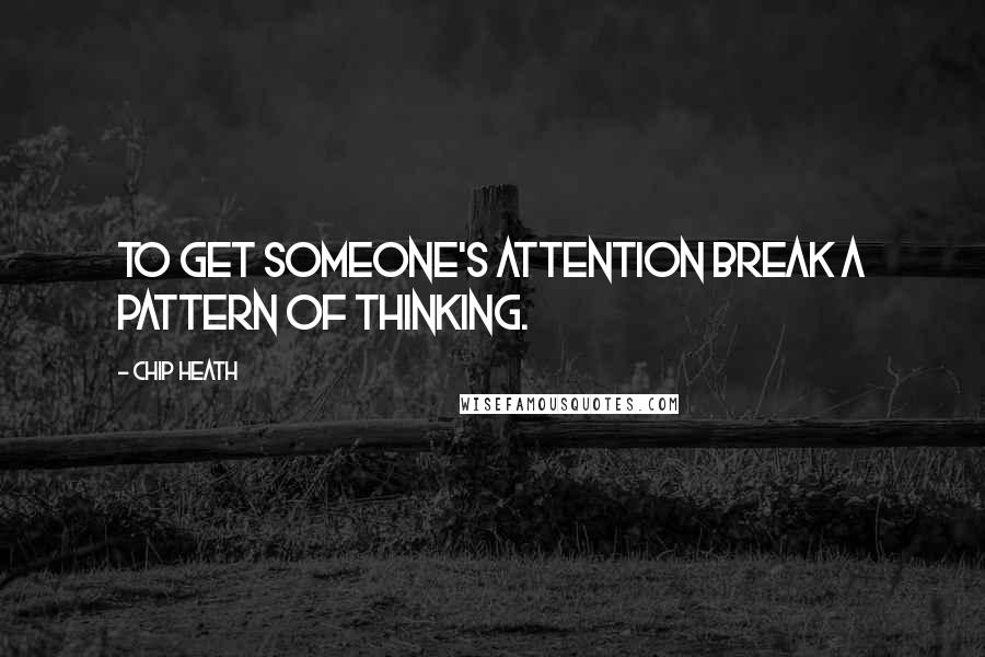 Chip Heath Quotes: To get someone's attention break a pattern of thinking.