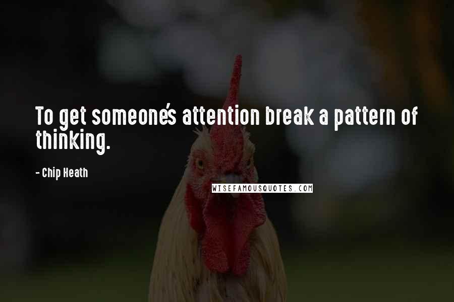 Chip Heath Quotes: To get someone's attention break a pattern of thinking.