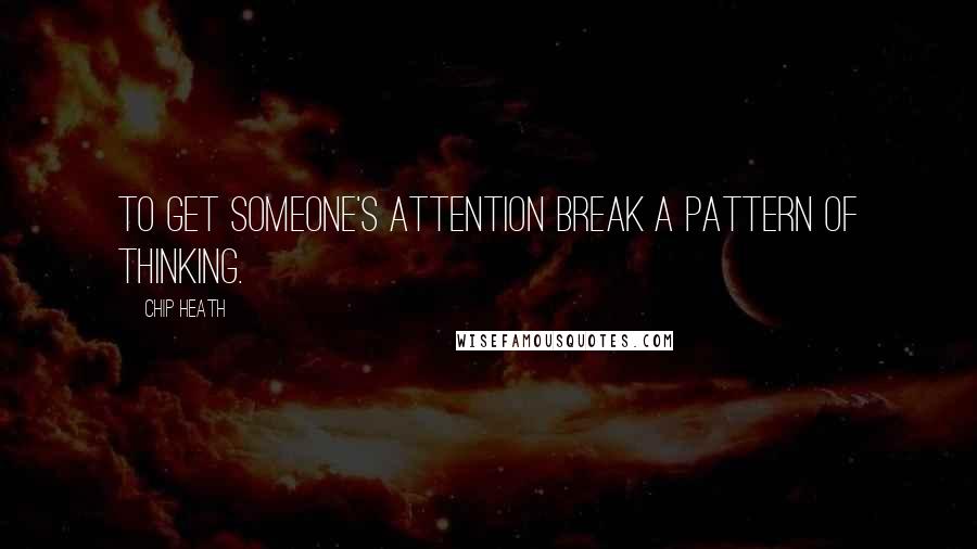 Chip Heath Quotes: To get someone's attention break a pattern of thinking.