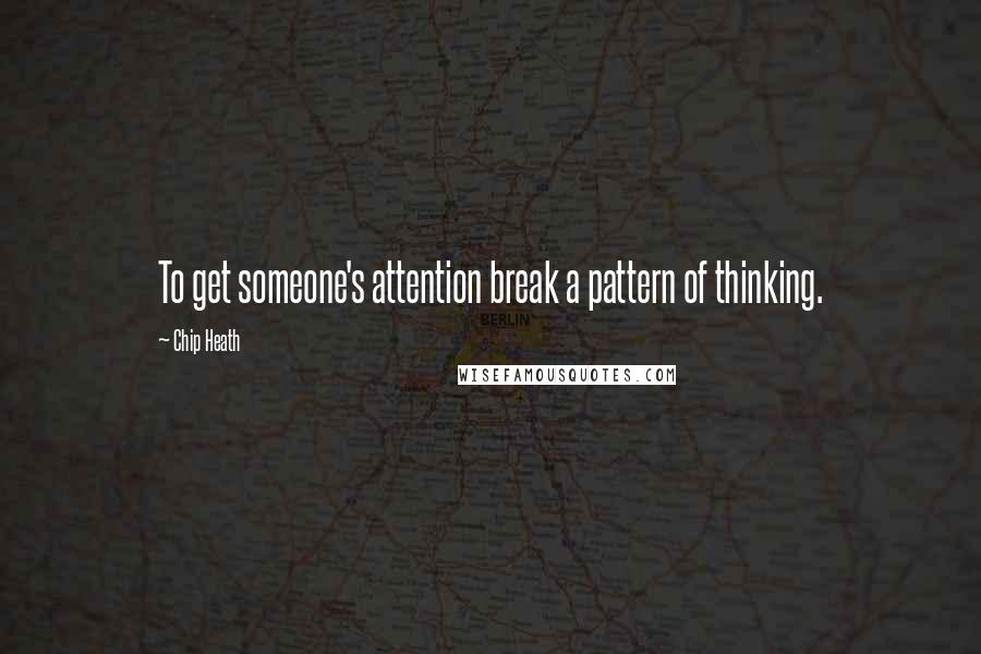 Chip Heath Quotes: To get someone's attention break a pattern of thinking.
