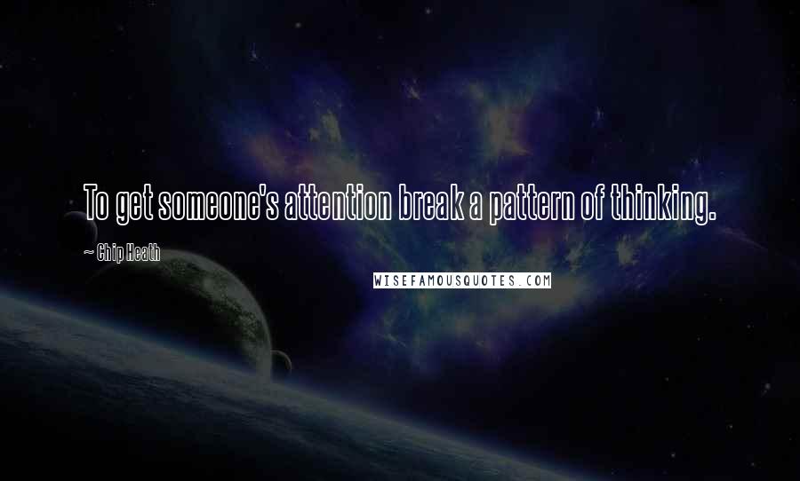 Chip Heath Quotes: To get someone's attention break a pattern of thinking.