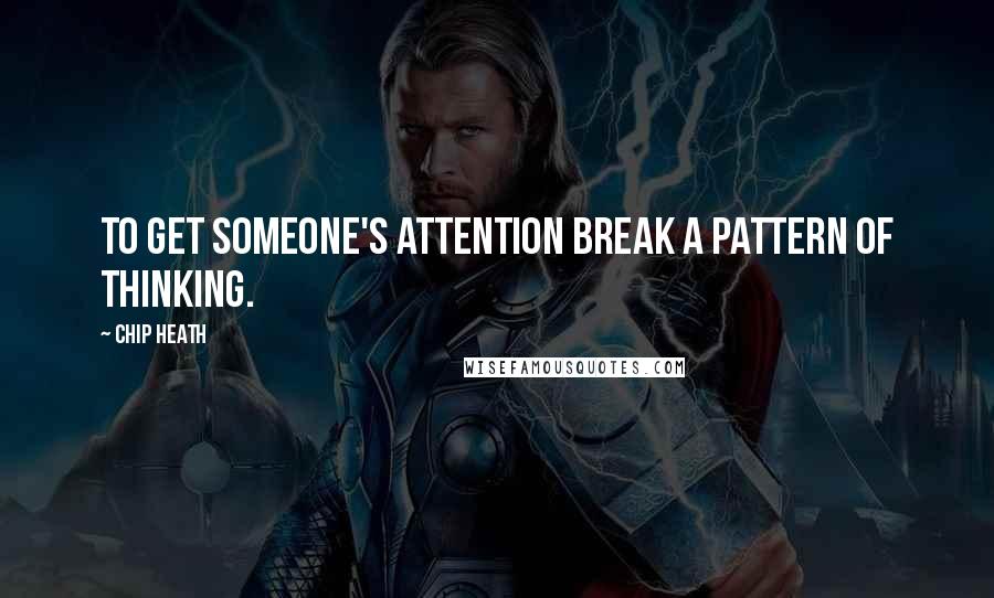 Chip Heath Quotes: To get someone's attention break a pattern of thinking.