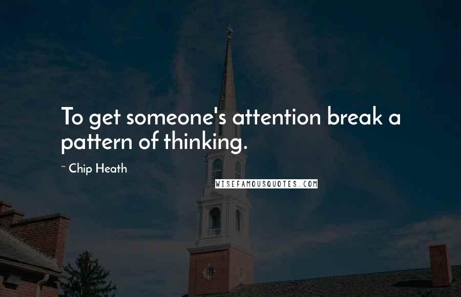 Chip Heath Quotes: To get someone's attention break a pattern of thinking.