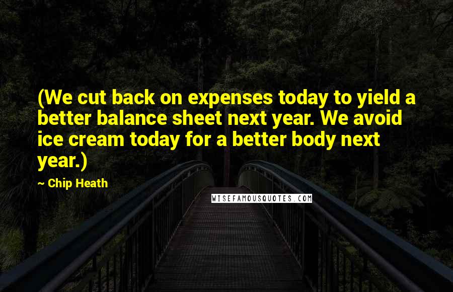 Chip Heath Quotes: (We cut back on expenses today to yield a better balance sheet next year. We avoid ice cream today for a better body next year.)