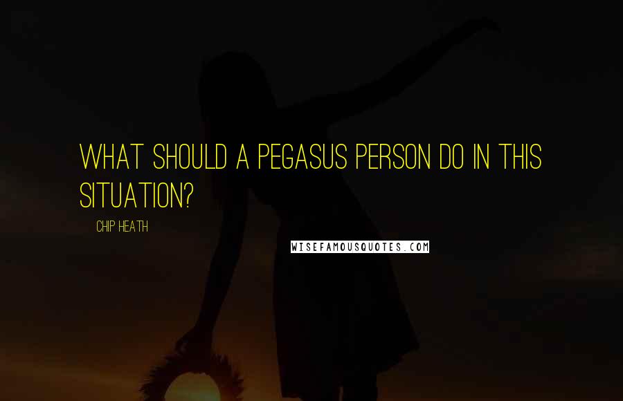 Chip Heath Quotes: What should a Pegasus person do in this situation?