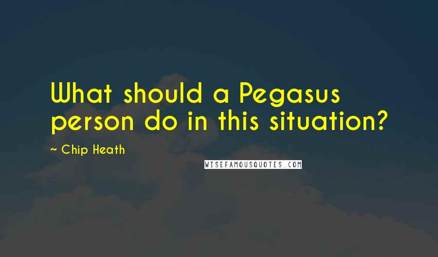 Chip Heath Quotes: What should a Pegasus person do in this situation?
