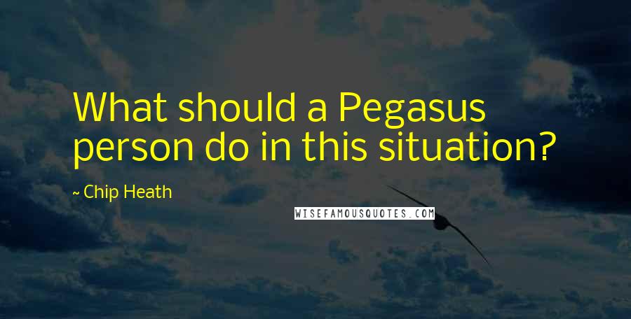 Chip Heath Quotes: What should a Pegasus person do in this situation?