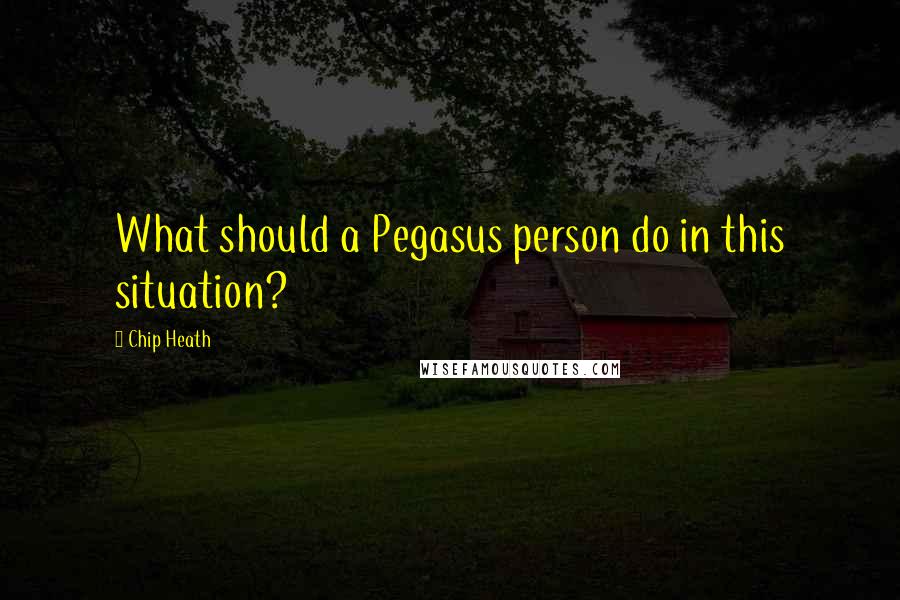 Chip Heath Quotes: What should a Pegasus person do in this situation?