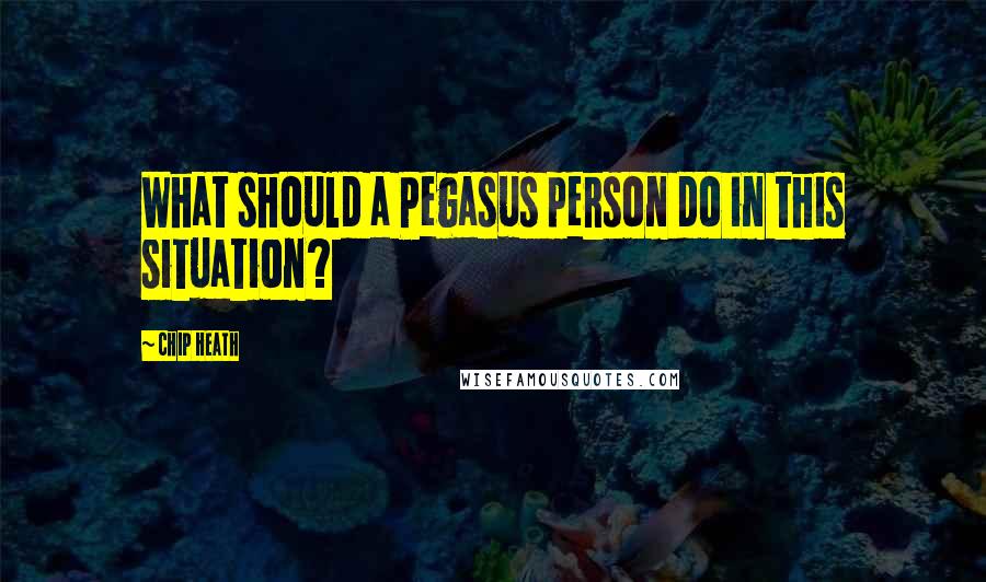 Chip Heath Quotes: What should a Pegasus person do in this situation?