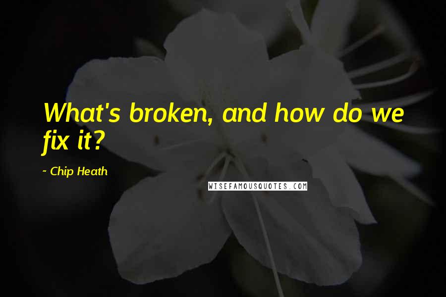 Chip Heath Quotes: What's broken, and how do we fix it?