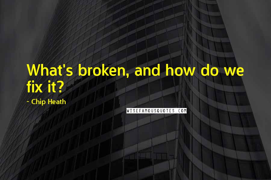 Chip Heath Quotes: What's broken, and how do we fix it?