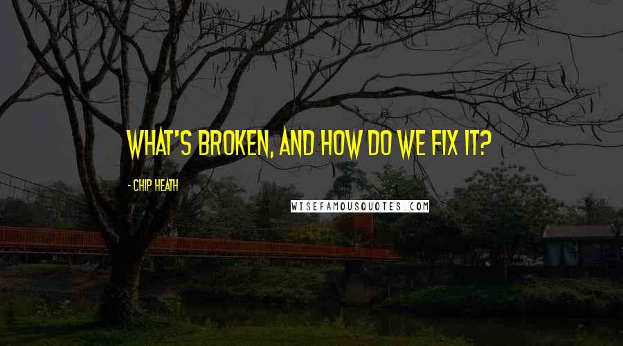 Chip Heath Quotes: What's broken, and how do we fix it?