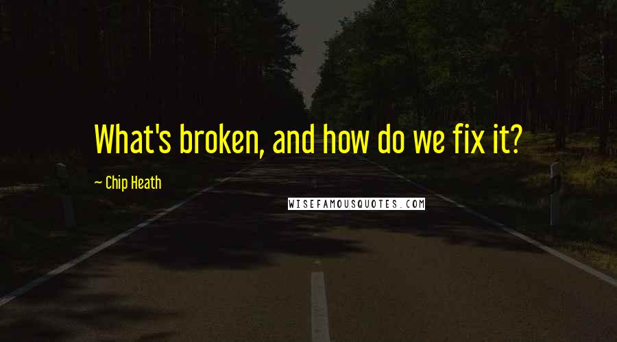 Chip Heath Quotes: What's broken, and how do we fix it?