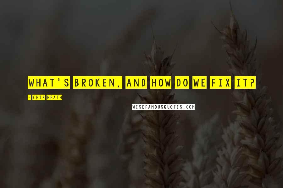 Chip Heath Quotes: What's broken, and how do we fix it?