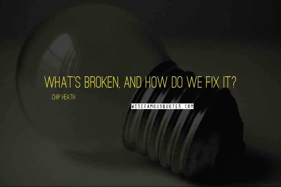 Chip Heath Quotes: What's broken, and how do we fix it?