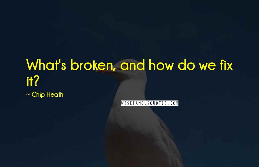 Chip Heath Quotes: What's broken, and how do we fix it?