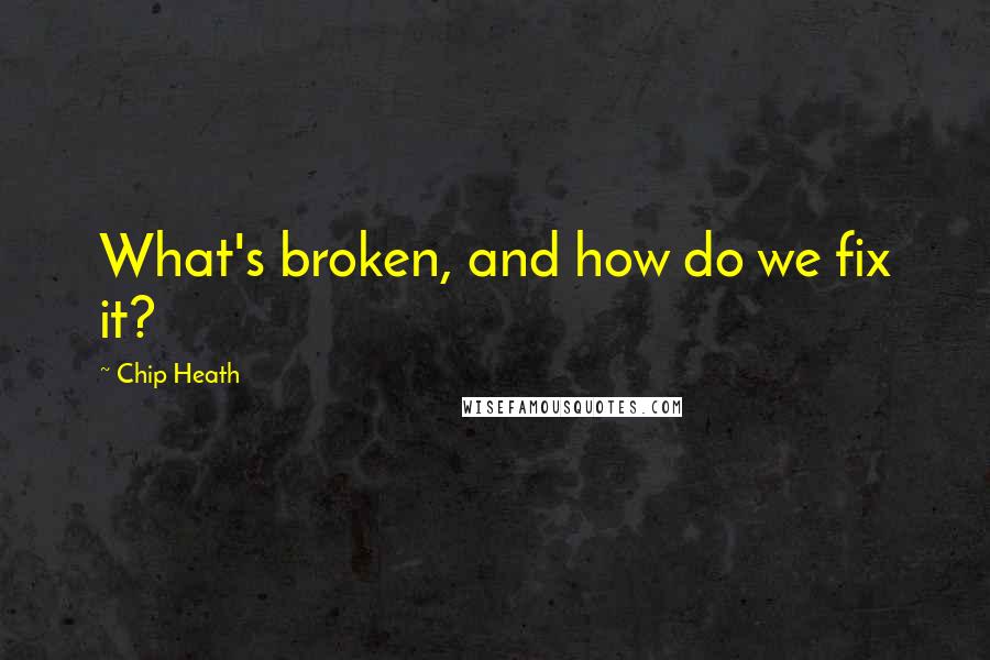 Chip Heath Quotes: What's broken, and how do we fix it?