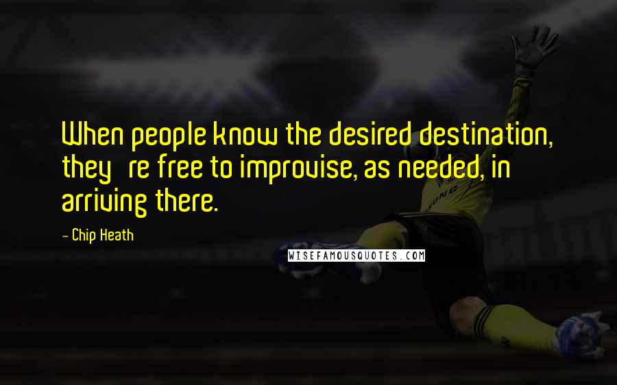 Chip Heath Quotes: When people know the desired destination, they're free to improvise, as needed, in arriving there.